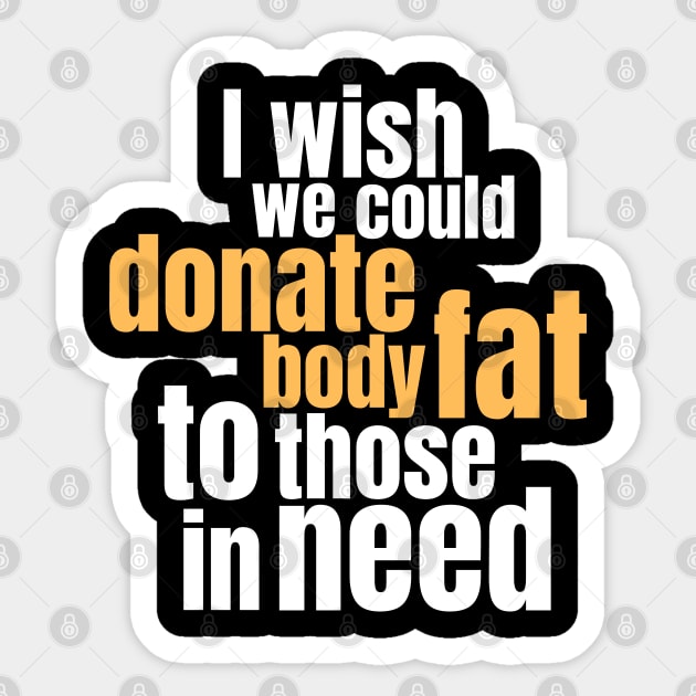 Funny Quote Saying I Wish We Could Donate Body Fat to Those in Need Sticker by BuddyandPrecious